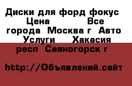 Диски для форд фокус › Цена ­ 6 000 - Все города, Москва г. Авто » Услуги   . Хакасия респ.,Саяногорск г.